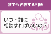 いつ・誰に相談すればいいの？